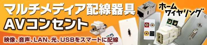 映像配線器具の専門店、ホームワイヤリング マルチメディア配線器具/AVコンセント 映像・音声・LAN・光・USBをスマートに配線